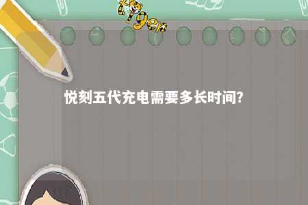 悦刻五代充电需要多长时间�？ 